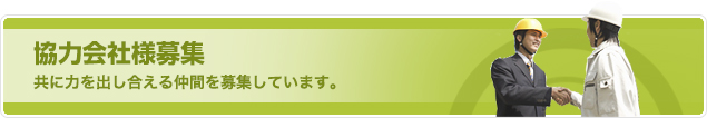 協力会社様募集　共に力を出し合える仲間を募集しています。